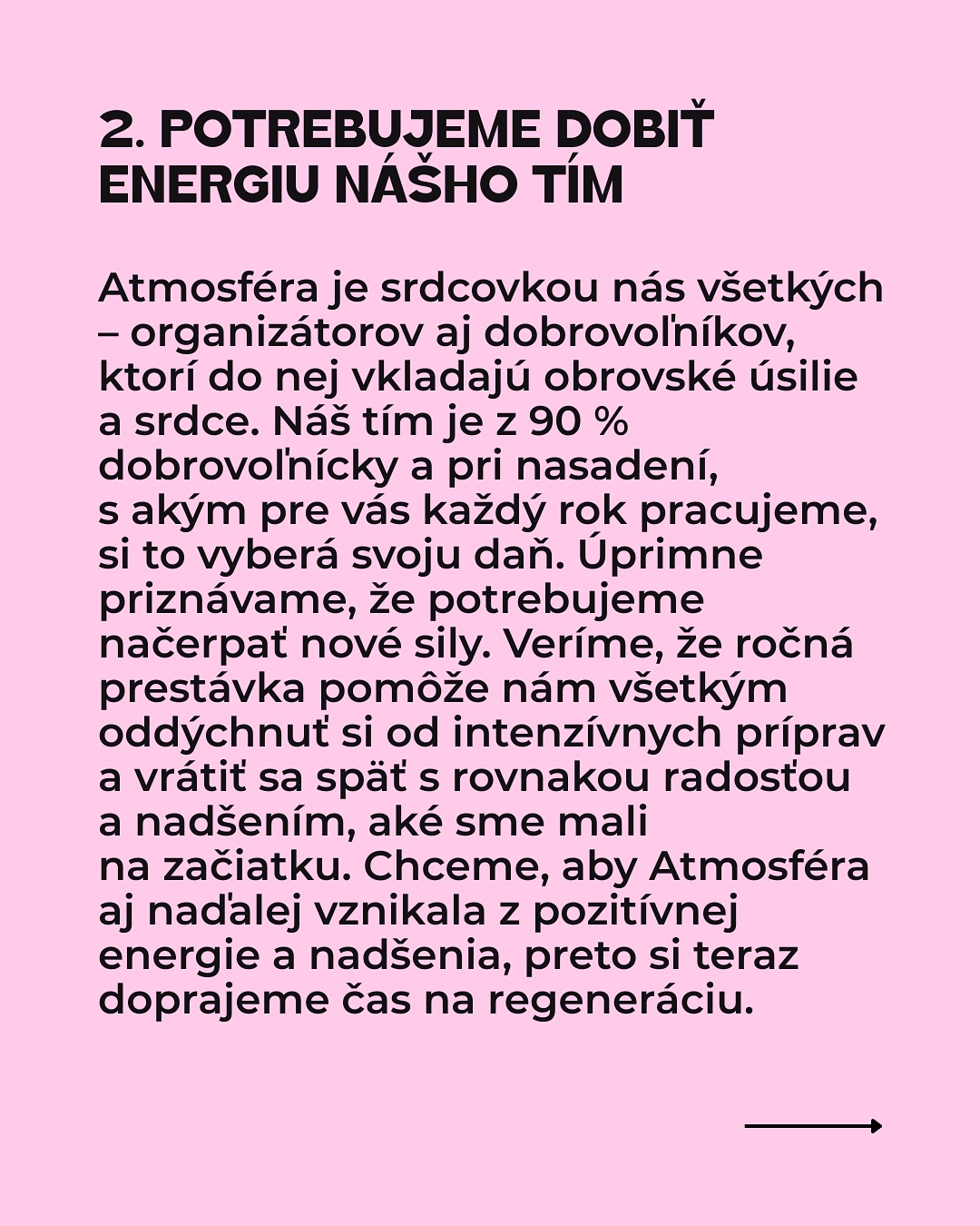 Dávame si pauzu.
Milí atmo-kamaráti, na túto správu sme sa pripravovali dlho a rozhodnutie sa nerodilo ľahko:
Atmosféra si v roku 2026 dá prestávku. Máme za sebou fantastický ročník 2025 a ako sa hovorí,v najlepšom treba na chvíľu prestať. Preto sme sa po dôkladnom zvážení rozhodli dopriať si v roku 2026 pauzu.
Radi by sme sa s vami úprimne podelili o hlavné dôvody, ktoré nás k tomuto dočasnému kroku viedli. Prečítajte si viac v príspevku.